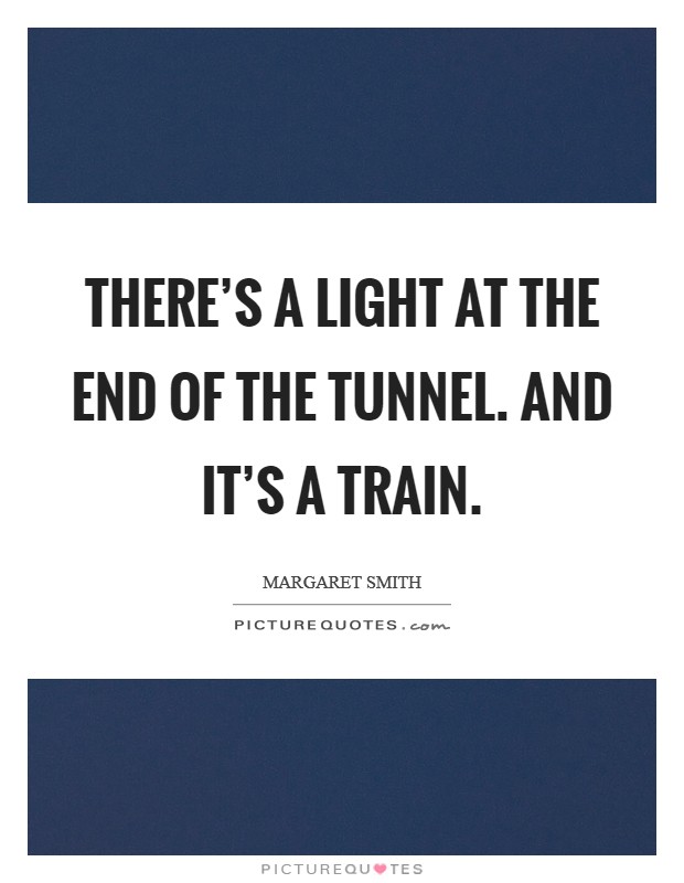 There's a light at the end of the tunnel. And it's a train. Picture Quote #1