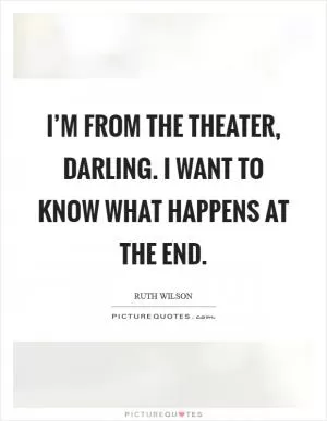 I’m from the theater, darling. I want to know what happens at the end Picture Quote #1
