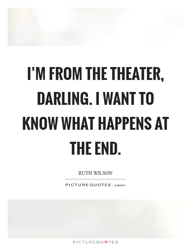 I'm from the theater, darling. I want to know what happens at the end. Picture Quote #1