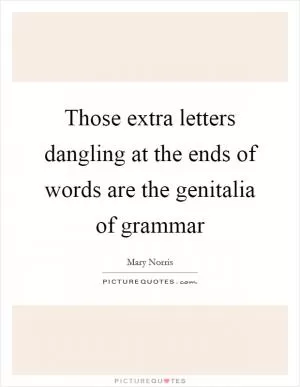 Those extra letters dangling at the ends of words are the genitalia of grammar Picture Quote #1