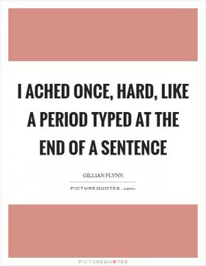 I ached once, hard, like a period typed at the end of a sentence Picture Quote #1
