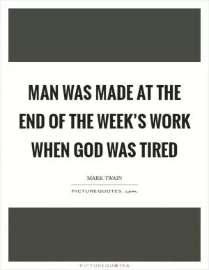 Man was made at the end of the week’s work when God was tired Picture Quote #1
