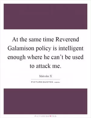 At the same time Reverend Galamison policy is intelligent enough where he can’t be used to attack me Picture Quote #1