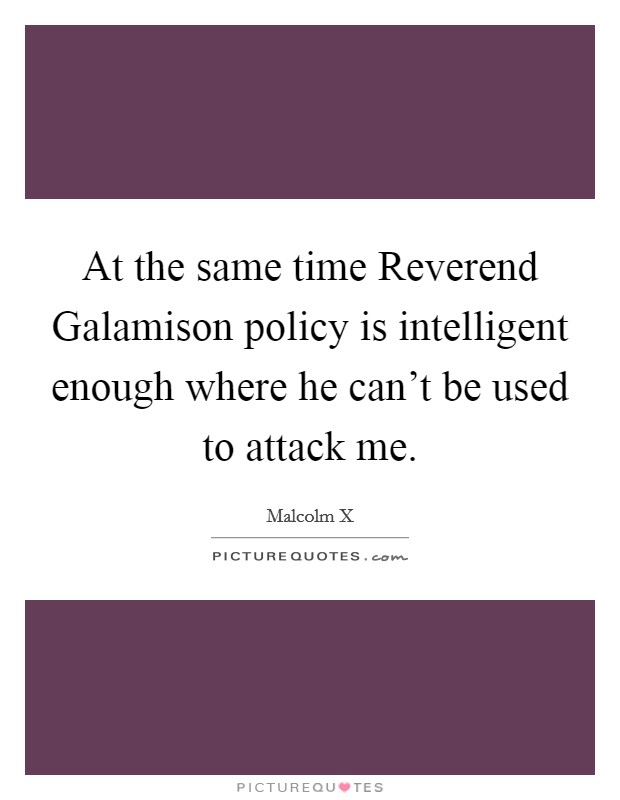 At the same time Reverend Galamison policy is intelligent enough where he can't be used to attack me. Picture Quote #1