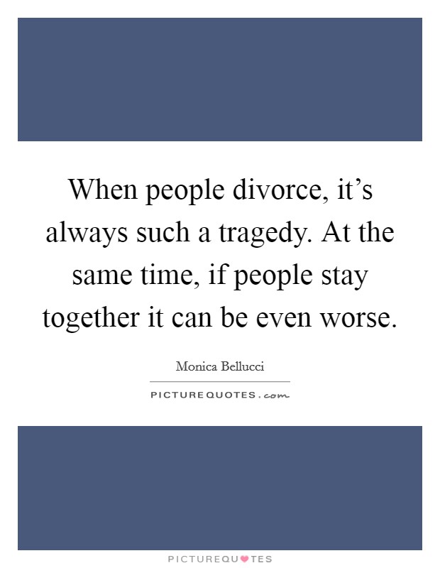When people divorce, it's always such a tragedy. At the same time, if people stay together it can be even worse. Picture Quote #1