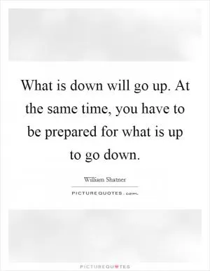 What is down will go up. At the same time, you have to be prepared for what is up to go down Picture Quote #1