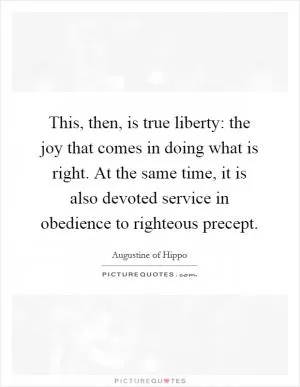 This, then, is true liberty: the joy that comes in doing what is right. At the same time, it is also devoted service in obedience to righteous precept Picture Quote #1