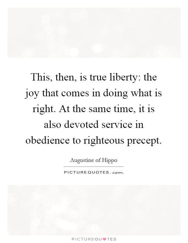 This, then, is true liberty: the joy that comes in doing what is right. At the same time, it is also devoted service in obedience to righteous precept. Picture Quote #1