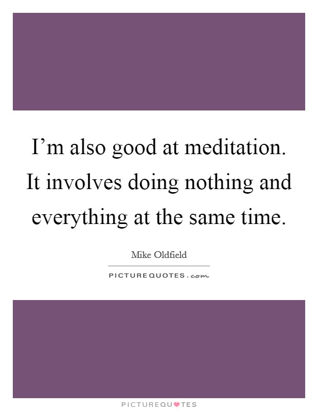 I'm also good at meditation. It involves doing nothing and everything at the same time. Picture Quote #1