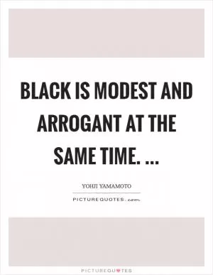 Black is modest and arrogant at the same time.  Picture Quote #1