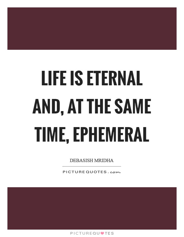 Life is eternal and, at the same time, ephemeral Picture Quote #1