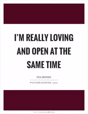 I’m really loving and open at the same time Picture Quote #1