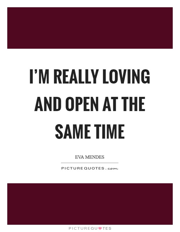 I'm really loving and open at the same time Picture Quote #1
