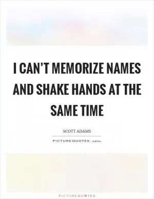 I can’t memorize names and shake hands at the same time Picture Quote #1