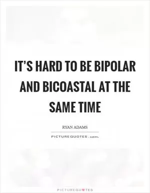 It’s hard to be bipolar and bicoastal at the same time Picture Quote #1