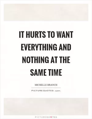 It hurts to want everything and nothing at the same time Picture Quote #1
