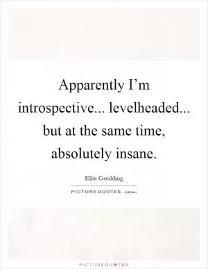 Apparently I’m introspective... levelheaded... but at the same time, absolutely insane Picture Quote #1