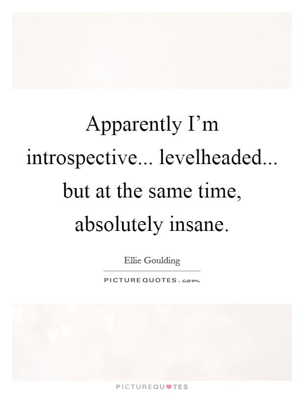 Apparently I'm introspective... levelheaded... but at the same time, absolutely insane. Picture Quote #1