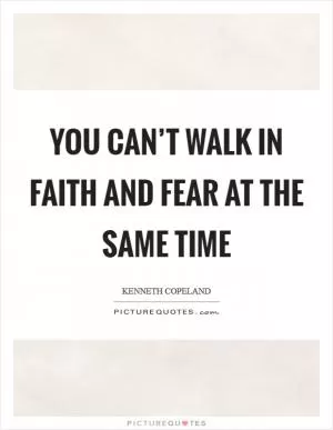You can’t walk in faith and fear at the same time Picture Quote #1