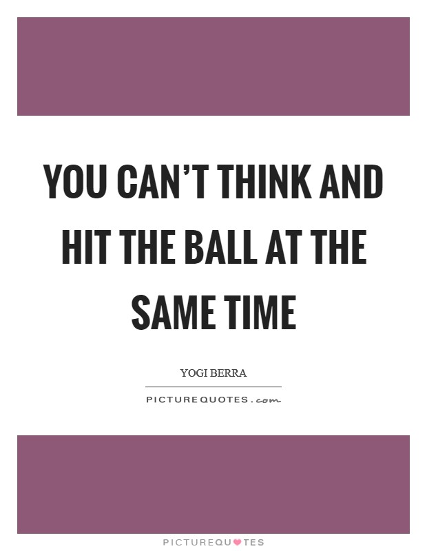 You can't think and hit the ball at the same time Picture Quote #1