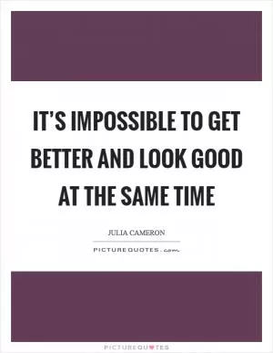 It’s impossible to get better and look good at the same time Picture Quote #1