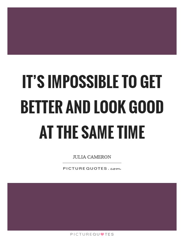 It's impossible to get better and look good at the same time Picture Quote #1