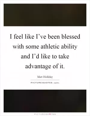 I feel like I’ve been blessed with some athletic ability and I’d like to take advantage of it Picture Quote #1