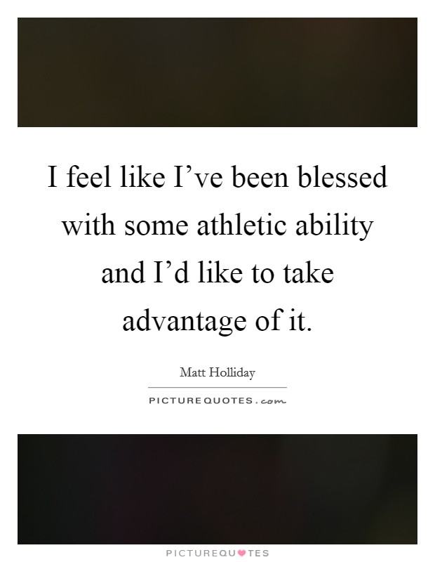I feel like I've been blessed with some athletic ability and I'd like to take advantage of it. Picture Quote #1