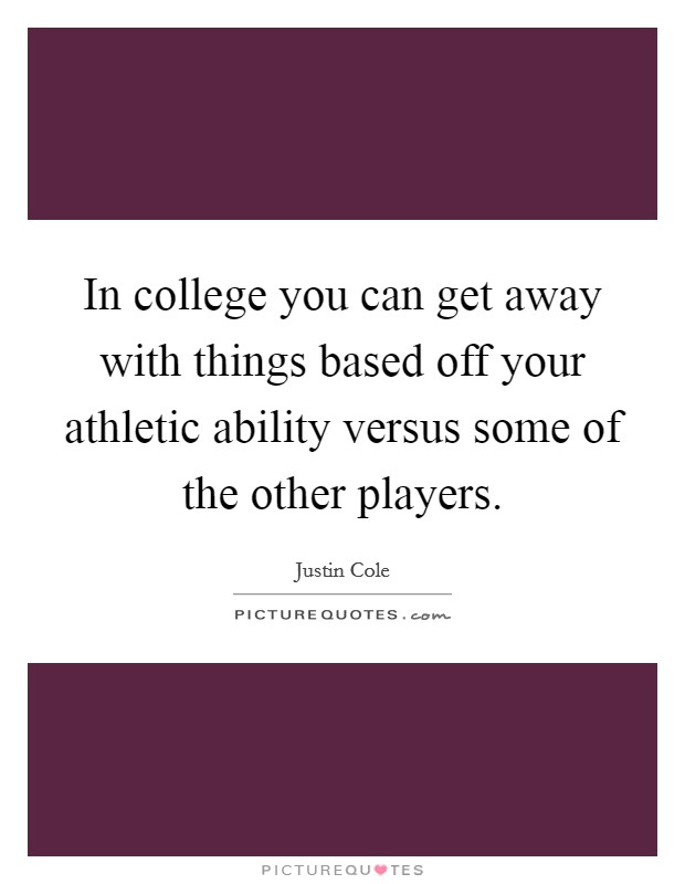 In college you can get away with things based off your athletic ability versus some of the other players. Picture Quote #1