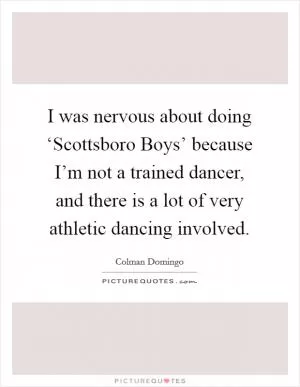 I was nervous about doing ‘Scottsboro Boys’ because I’m not a trained dancer, and there is a lot of very athletic dancing involved Picture Quote #1