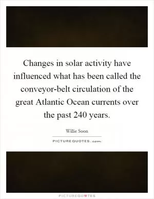 Changes in solar activity have influenced what has been called the conveyor-belt circulation of the great Atlantic Ocean currents over the past 240 years Picture Quote #1