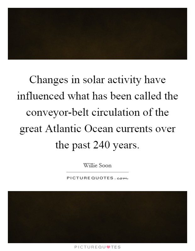 Changes in solar activity have influenced what has been called the conveyor-belt circulation of the great Atlantic Ocean currents over the past 240 years. Picture Quote #1