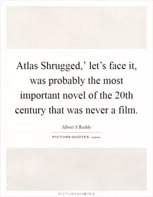 Atlas Shrugged,’ let’s face it, was probably the most important novel of the 20th century that was never a film Picture Quote #1