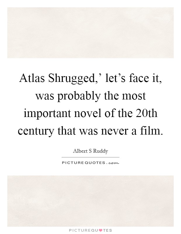 Atlas Shrugged,' let's face it, was probably the most important novel of the 20th century that was never a film. Picture Quote #1