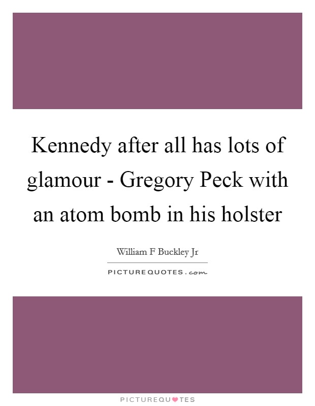 Kennedy after all has lots of glamour - Gregory Peck with an atom bomb in his holster Picture Quote #1