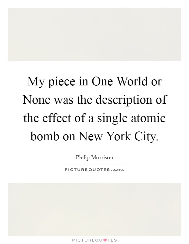 My piece in One World or None was the description of the effect of a single atomic bomb on New York City. Picture Quote #1