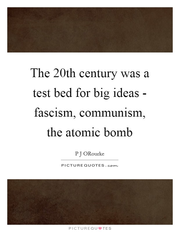 The 20th century was a test bed for big ideas - fascism, communism, the atomic bomb Picture Quote #1