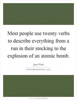 Most people use twenty verbs to describe everything from a run in their stocking to the explosion of an atomic bomb Picture Quote #1