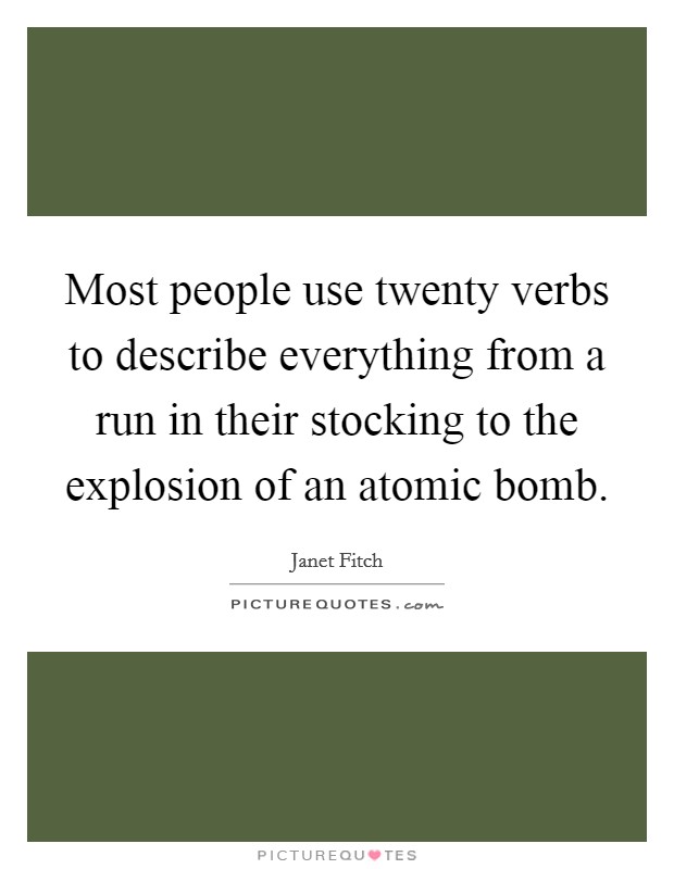 Most people use twenty verbs to describe everything from a run in their stocking to the explosion of an atomic bomb. Picture Quote #1