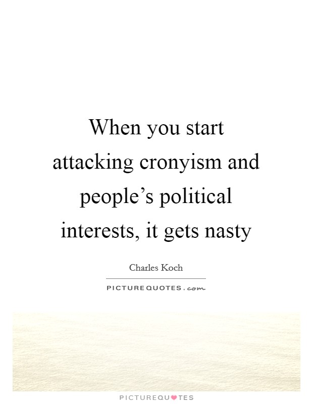 When you start attacking cronyism and people's political interests, it gets nasty Picture Quote #1