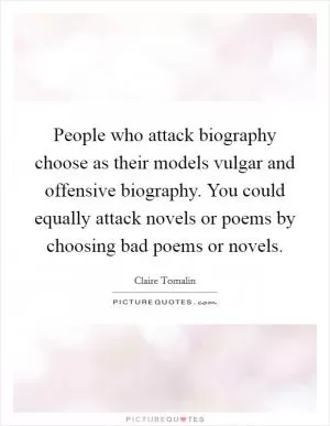 People who attack biography choose as their models vulgar and offensive biography. You could equally attack novels or poems by choosing bad poems or novels Picture Quote #1