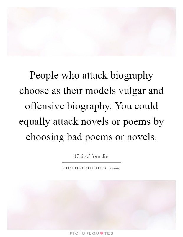 People who attack biography choose as their models vulgar and offensive biography. You could equally attack novels or poems by choosing bad poems or novels. Picture Quote #1