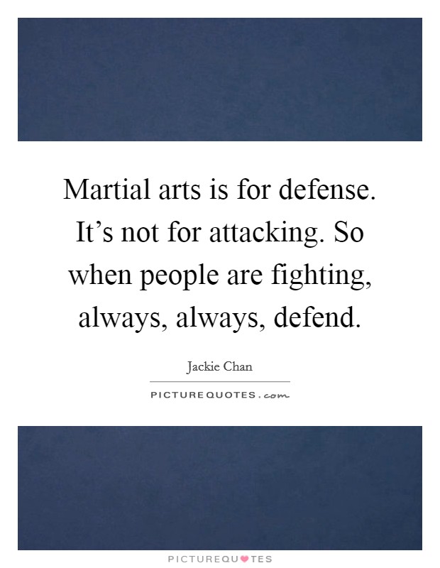 Martial arts is for defense. It's not for attacking. So when people are fighting, always, always, defend. Picture Quote #1