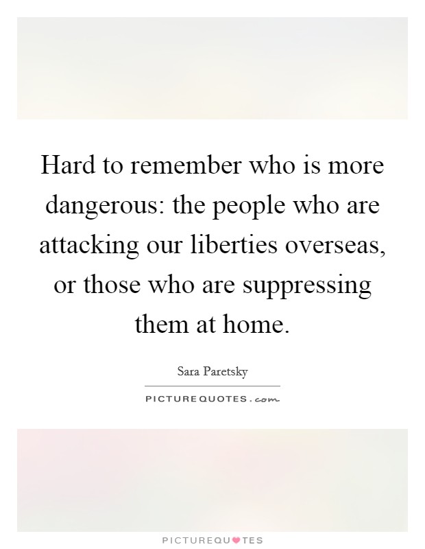 Hard to remember who is more dangerous: the people who are attacking our liberties overseas, or those who are suppressing them at home. Picture Quote #1