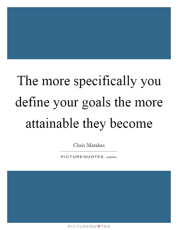 The more specifically you define your goals the more attainable they become Picture Quote #1