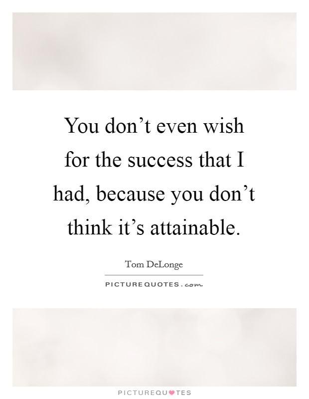 You don't even wish for the success that I had, because you don't think it's attainable. Picture Quote #1