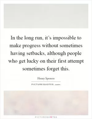 In the long run, it’s impossible to make progress without sometimes having setbacks, although people who get lucky on their first attempt sometimes forget this Picture Quote #1