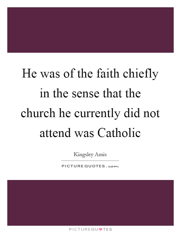 He was of the faith chiefly in the sense that the church he currently did not attend was Catholic Picture Quote #1
