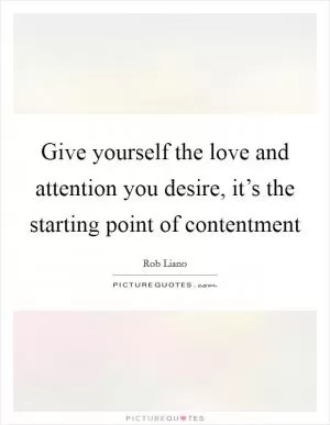 Give yourself the love and attention you desire, it’s the starting point of contentment Picture Quote #1