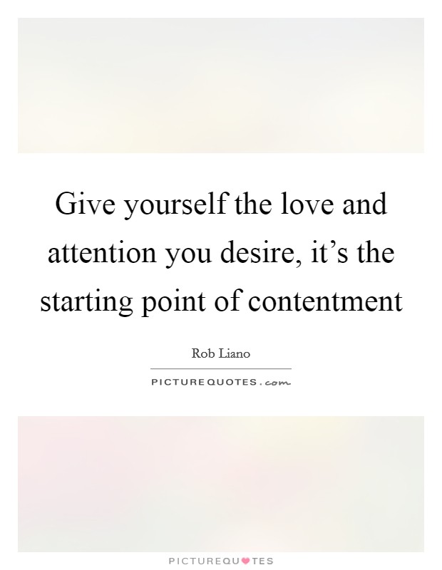 Give yourself the love and attention you desire, it's the starting point of contentment Picture Quote #1